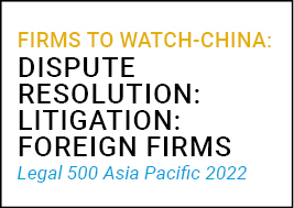 Firms to watch-China: Dispute Resolution Litigation: Foreign Firms Legal 500 Asia Pacific 2022