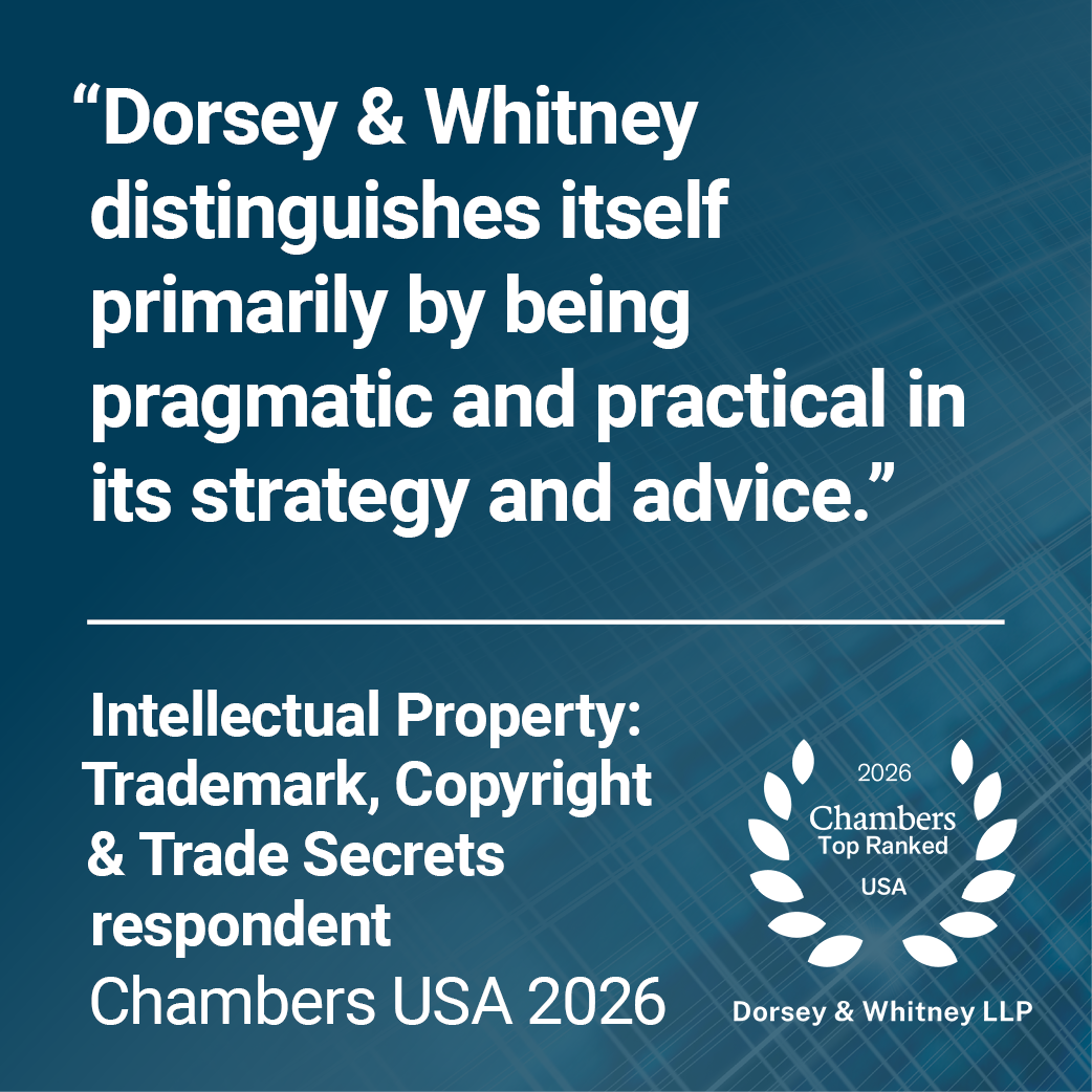 "Dorsey & Whitney distinguishes itself primarily by being pragmatic and practical in its strategy and advice. Intellectual Property: Trademark, Copyright & Trade Secrets respondent USA